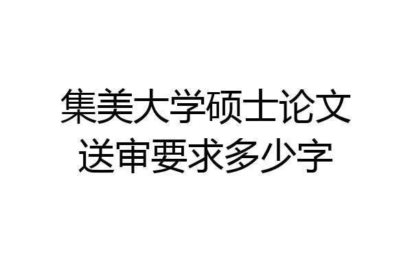集美大学硕士论文送审要求多少字