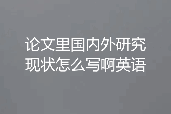 论文里国内外研究现状怎么写啊英语
