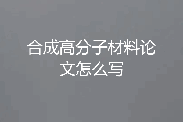 合成高分子材料论文怎么写