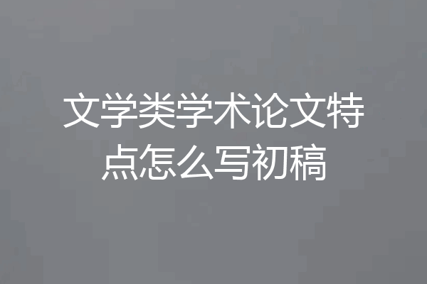 文学类学术论文特点怎么写初稿