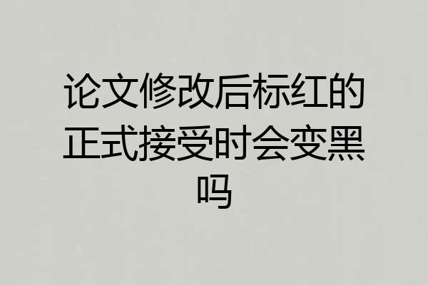 论文修改后标红的正式接受时会变黑吗