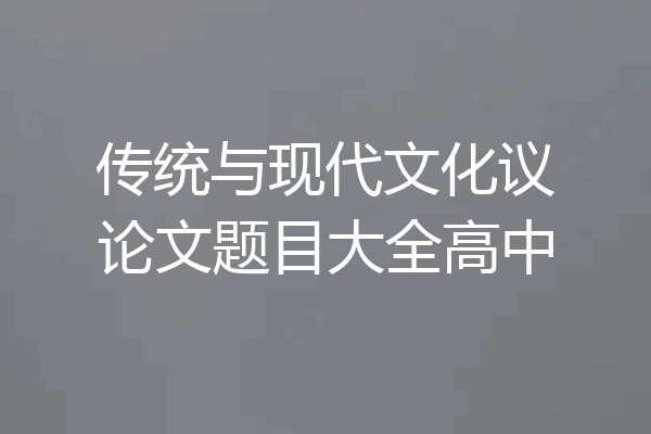 传统与现代文化议论文题目大全高中