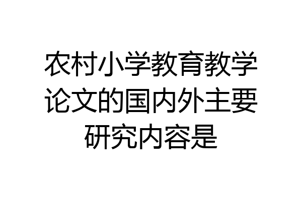 农村小学教育教学论文的国内外主要研究内容是
