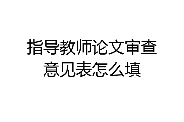 指导教师论文审查意见表怎么填