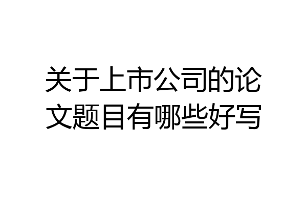 关于上市公司的论文题目有哪些好写