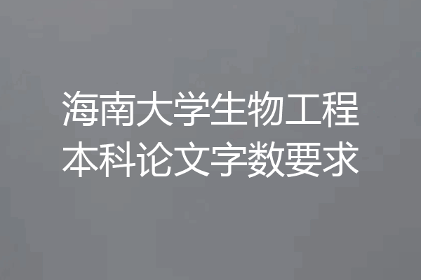 海南大学生物工程本科论文字数要求