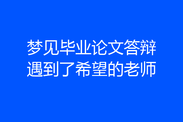 梦见毕业论文答辩遇到了希望的老师