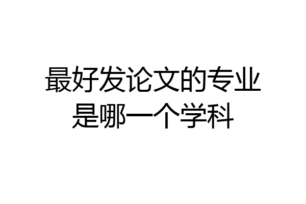 最好发论文的专业是哪一个学科