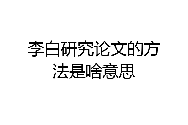 李白研究论文的方法是啥意思