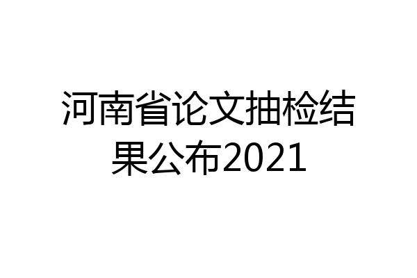 河南省论文抽检结果公布2021