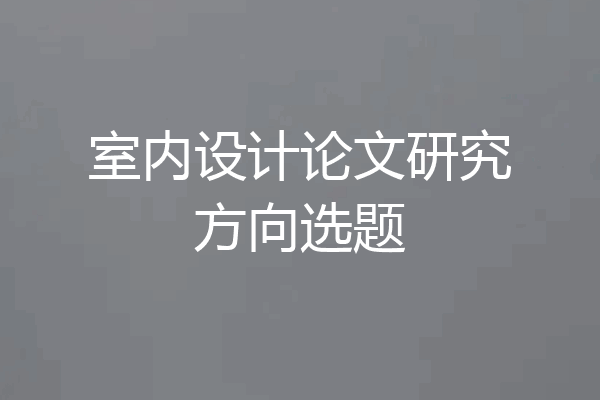 室内设计论文研究方向选题