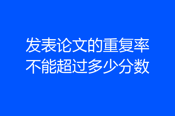 发表论文的重复率不能超过多少分数
