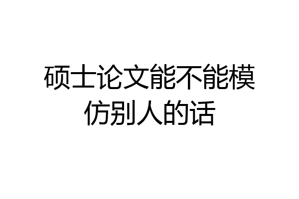 硕士论文能不能模仿别人的话