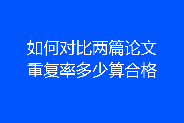 如何对比两篇论文重复率多少算合格
