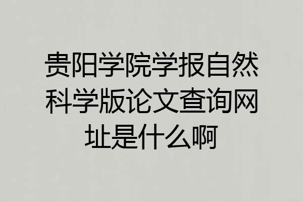 贵阳学院学报自然科学版论文查询网址是什么啊