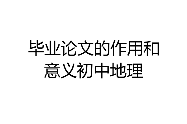 毕业论文的作用和意义初中地理