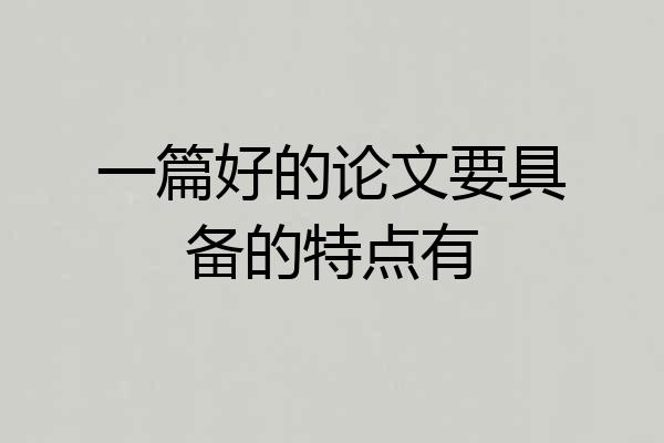 一篇好的论文要具备的特点有