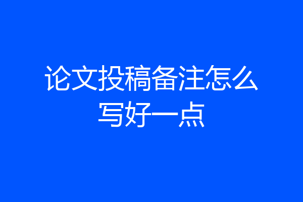 论文投稿备注怎么写好一点