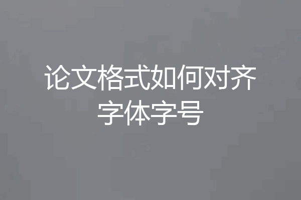 论文格式如何对齐字体字号