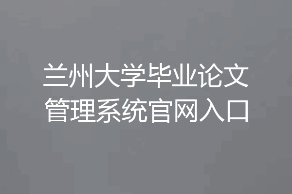 兰州大学毕业论文管理系统官网入口