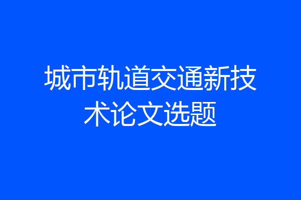 城市轨道交通新技术论文选题