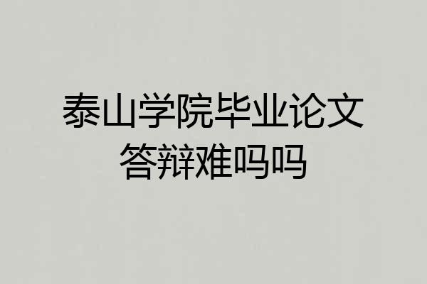 泰山学院毕业论文答辩难吗吗