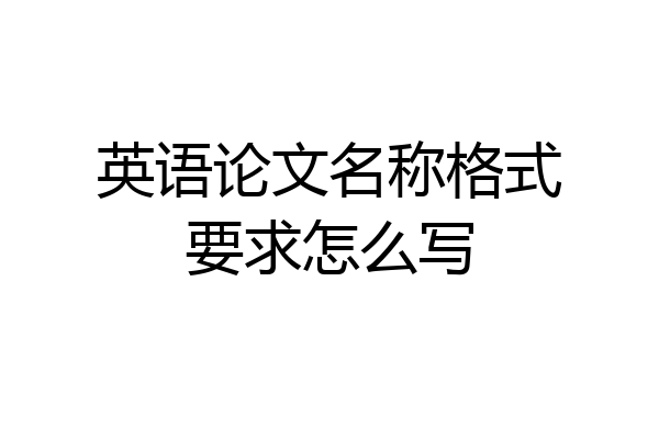英语论文名称格式要求怎么写