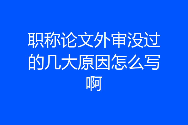 职称论文外审没过的几大原因怎么写啊