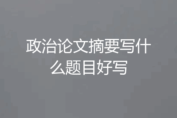 政治论文摘要写什么题目好写