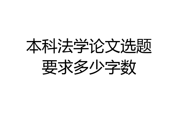 本科法学论文选题要求多少字数