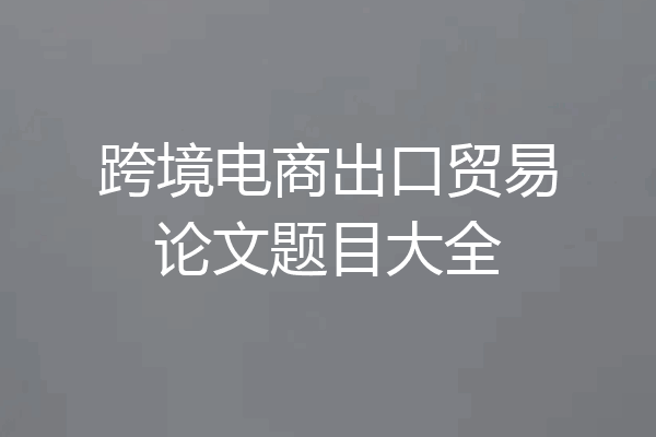 跨境电商出口贸易论文题目大全