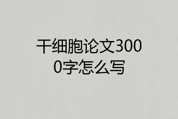 干细胞论文3000字怎么写
