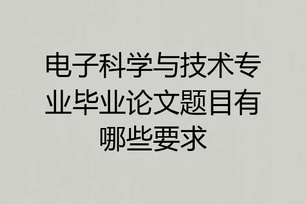 电子科学与技术专业毕业论文题目有哪些要求