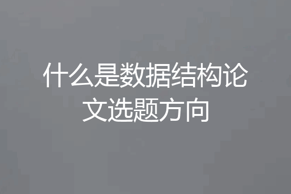 什么是数据结构论文选题方向