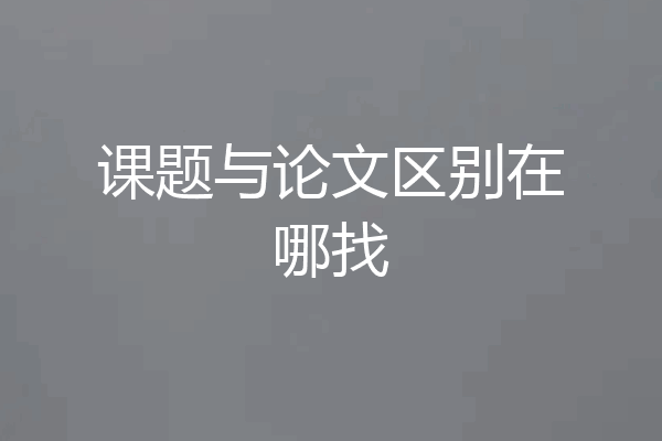 课题与论文区别在哪找