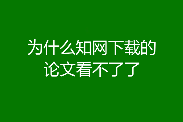 为什么知网下载的论文看不了了