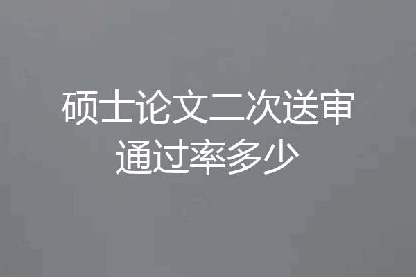 硕士论文二次送审通过率多少