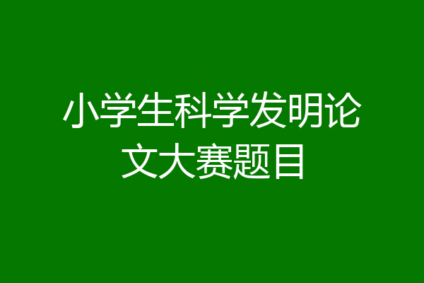 小学生科学发明论文大赛题目
