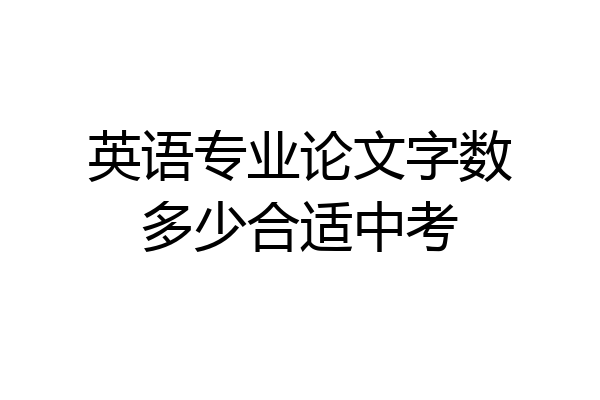 英语专业论文字数多少合适中考