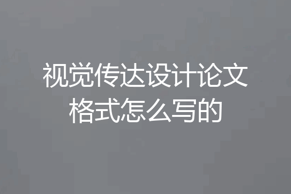 视觉传达设计论文格式怎么写的