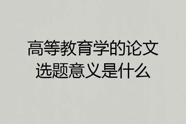 高等教育学的论文选题意义是什么