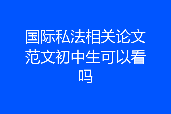 国际私法相关论文范文初中生可以看吗