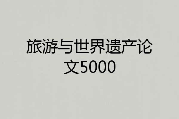 旅游与世界遗产论文5000