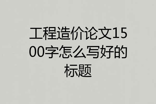 工程造价论文1500字怎么写好的标题