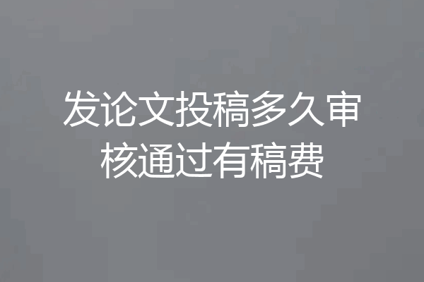 发论文投稿多久审核通过有稿费