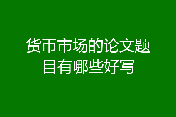 货币市场的论文题目有哪些好写