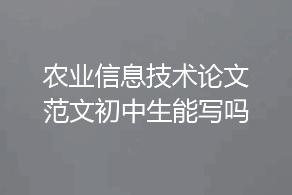 农业信息技术论文范文初中生能写吗