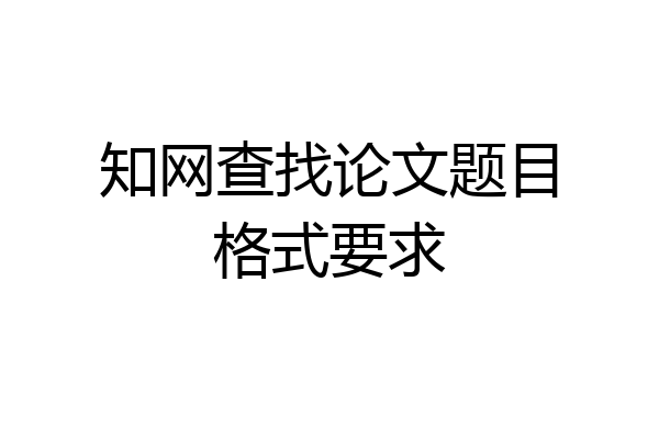 知网查找论文题目格式要求