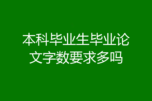 本科毕业生毕业论文字数要求多吗