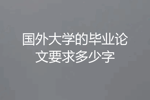 国外大学的毕业论文要求多少字